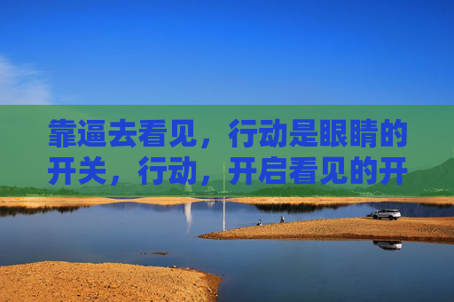 靠逼去看见，行动是眼睛的开关，行动，开启看见的开关