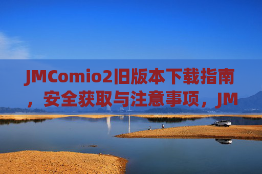 JMComio2旧版本下载指南，安全获取与注意事项，JMComio2旧版本下载指南，安全获取与注意事项