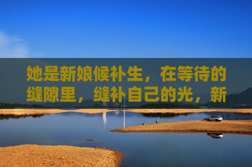 她是新娘候补生，在等待的缝隙里，缝补自己的光，新娘候补生，等待缝隙里缝补自己的光