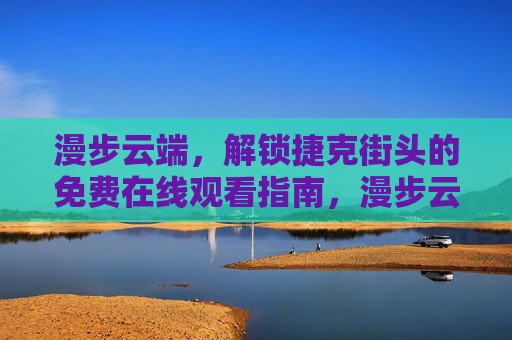 漫步云端，解锁捷克街头的免费在线观看指南，漫步云端，捷克街头免费在线观看指南