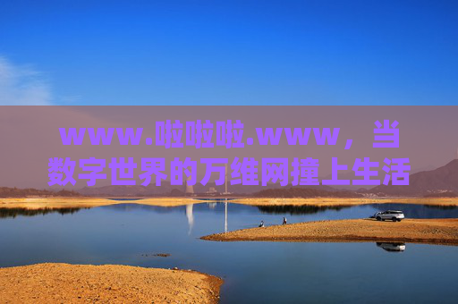 www.啦啦啦.www，当数字世界的万维网撞上生活的小确幸，www撞上小确幸，数字与生活的温柔碰撞