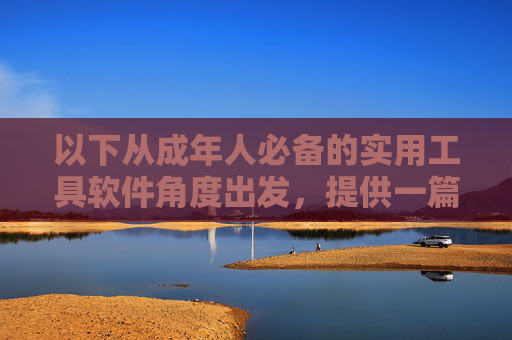 以下从成年人必备的实用工具软件角度出发,提供一篇符合法律法规和公序良俗的文章,强调健康、高效、有价值的生活工具,而非任何非法或低俗内容,成年人健康高效生活必备实用工具软件