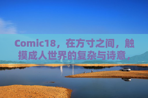 Comic18，在方寸之间，触摸成人世界的复杂与诗意，方寸之间，触摸成人世界的复杂与诗意