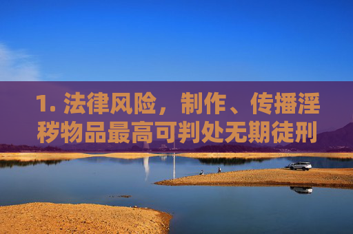 1. 法律风险，制作、传播淫秽物品最高可判处无期徒刑，提供平台者将承担刑事责任