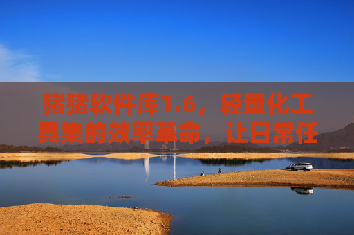 猪猪软件库1.6，轻量化工具集的效率革命，让日常任务化繁为简，猪猪软件库1.6，轻量化工具集，化繁为简的效率革命