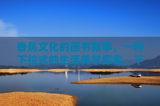 香蕉文化的画书叙事，一种下拉式的生活美学探索，下拉式生活美学，香蕉文化的画书叙事