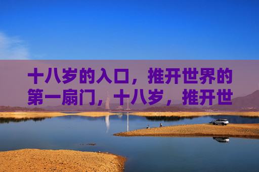 十八岁的入口，推开世界的第一扇门，十八岁，推开世界的第一扇门
