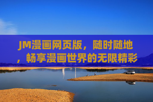 JM漫画网页版，随时随地，畅享漫画世界的无限精彩，JM漫画网页版，随时随地畅享漫画无限精彩