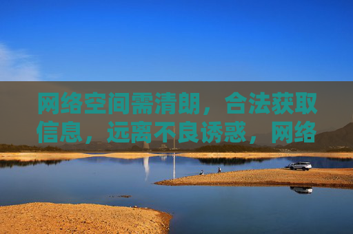 网络空间需清朗，合法获取信息，远离不良诱惑，网络空间清朗，合法获取信息，远离不良诱惑