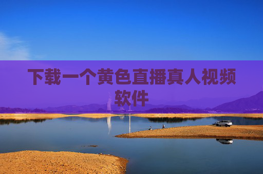 下载一个黄色直播真人视频软件
