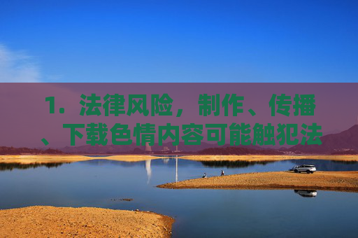 1.  法律风险，制作、传播、下载色情内容可能触犯法律，导致罚款、监禁等法律后果