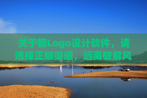 关于糖Logo设计软件，请选择正版渠道，远离破解风险，糖Logo设计软件，正版渠道，远离破解风险