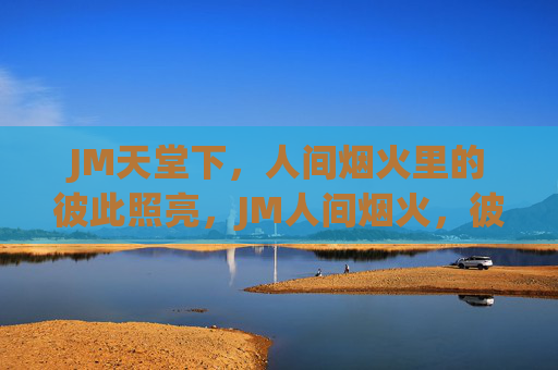 JM天堂下，人间烟火里的彼此照亮，JM人间烟火，彼此照亮的天堂下