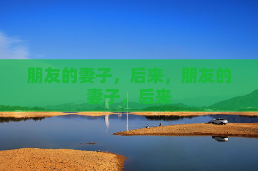 朋友的妻子，后来，朋友的妻子，后来