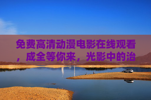 免费高清动漫电影在线观看，成全等你来，光影中的治愈与成长，免费高清动漫电影，光影治愈成长，成全等你来