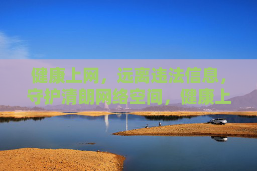 健康上网，远离违法信息，守护清朗网络空间，健康上网护清朗，远离违法净网络
