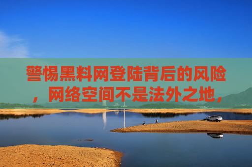 警惕黑料网登陆背后的风险，网络空间不是法外之地，警惕黑料网登陆风险，网络空间非法外之地