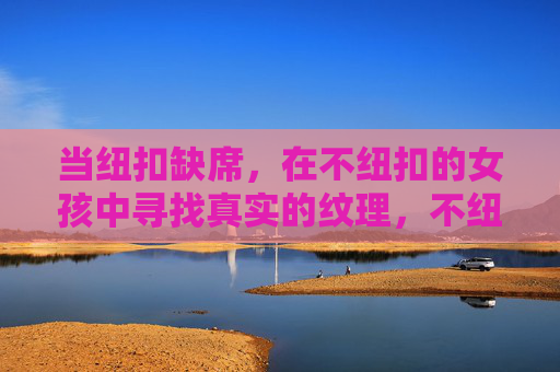 当纽扣缺席，在不纽扣的女孩中寻找真实的纹理，不纽扣女孩的真实纹理