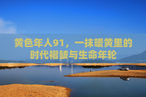 黄色年人91，一抹暖黄里的时代褶皱与生命年轮