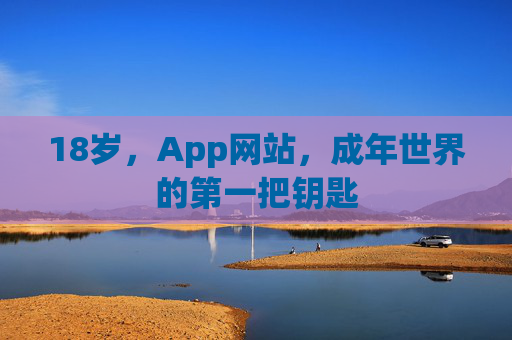 18岁，App网站，成年世界的第一把钥匙