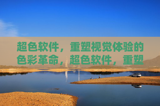 超色软件,重塑视觉体验的色彩革命,超色软件,重塑视觉体验的色彩革命