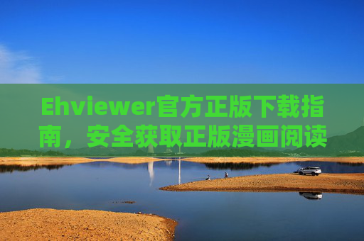 Ehviewer官方正版下载指南，安全获取正版漫画阅读器的正确姿势，Ehviewer官方正版下载指南，安全获取正版漫画阅读器
