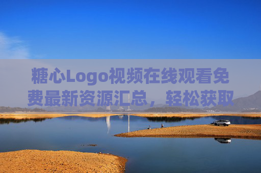 糖心Logo视频在线观看免费最新资源汇总，轻松获取视觉灵感！糖心Logo视频免费最新资源汇总，轻松获取视觉灵感
