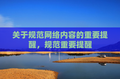 关于规范网络内容的重要提醒，规范重要提醒