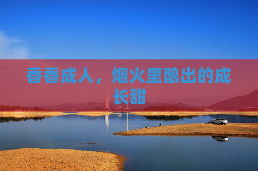 香香成人，烟火里酿出的成长甜