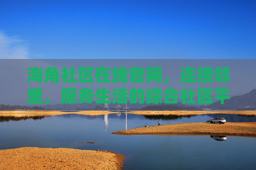 海角社区在线官网，连接邻里，服务生活的综合社区平台，海角社区在线官网，连接邻里，服务生活的综合社区平台