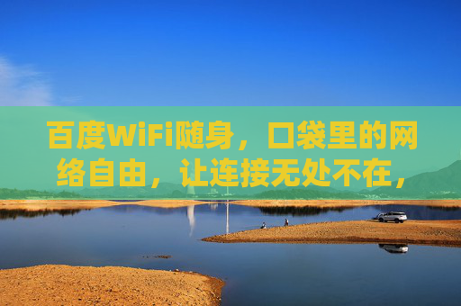 百度WiFi随身，口袋里的网络自由，让连接无处不在，百度WiFi随身，口袋里的网络自由
