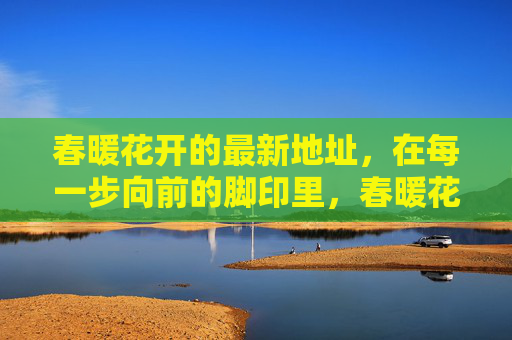春暖花开的最新地址，在每一步向前的脚印里，春暖花开，脚印里的最新地址