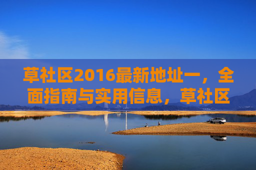 草社区2016最新地址一，全面指南与实用信息，草社区2016最新地址全指南与实用信息