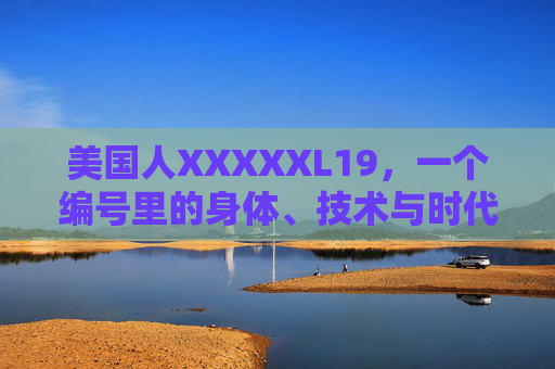 美国人XXXXXL19，一个编号里的身体、技术与时代褶皱，编号褶皱，美国人XXXXXL19的身体、技术与时代