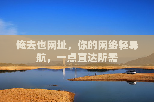 俺去也网址，你的网络轻导航，一点直达所需