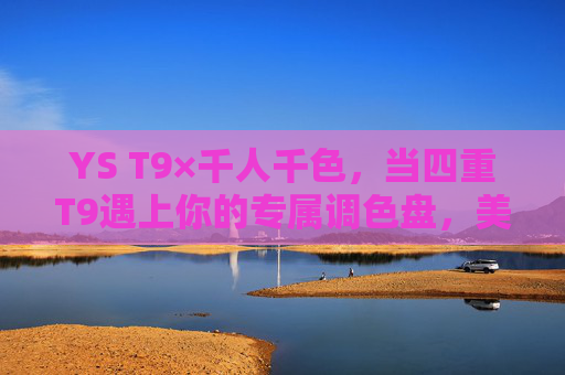 YS T9×千人千色，当四重T9遇上你的专属调色盘，美从此没有标准答案