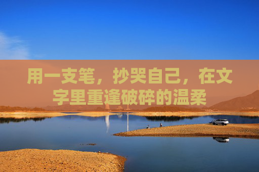 用一支笔，抄哭自己，在文字里重逢破碎的温柔