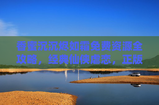 香蜜沉沉烬如霜免费资源全攻略,经典仙侠虐恋,正版观看渠道与安全提醒,香蜜沉沉烬如霜免费资源全攻略,正版观看渠道与安全提醒(经典仙侠虐恋)