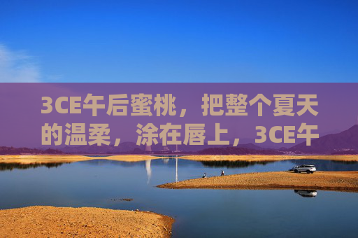 3CE午后蜜桃，把整个夏天的温柔，涂在唇上，3CE午后蜜桃，把整个夏天的温柔涂在唇上