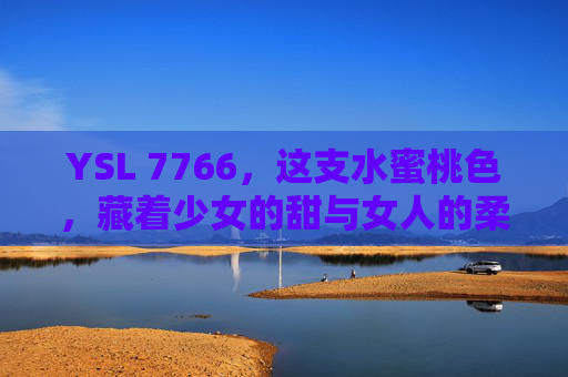 YSL 7766，这支水蜜桃色，藏着少女的甜与女人的柔，YSL 7766，水蜜桃色，少女甜与女人柔