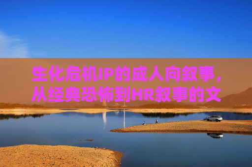 生化危机IP的成人向叙事，从经典恐怖到HR叙事的文化张力，生化危机IP，从经典恐怖到HR叙事的成人向文化张力