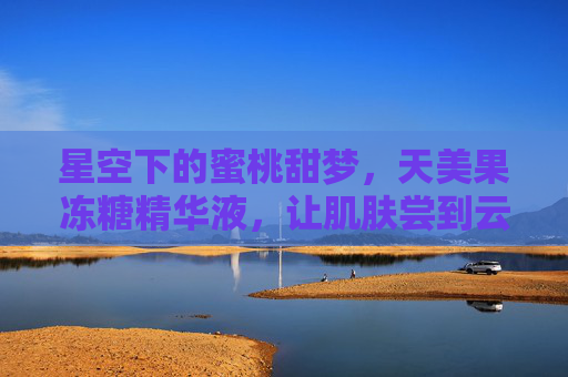 星空下的蜜桃甜梦，天美果冻糖精华液，让肌肤尝到云朵的柔软，星空蜜桃甜梦，天美果冻糖精华液让肌肤尝云朵柔软
