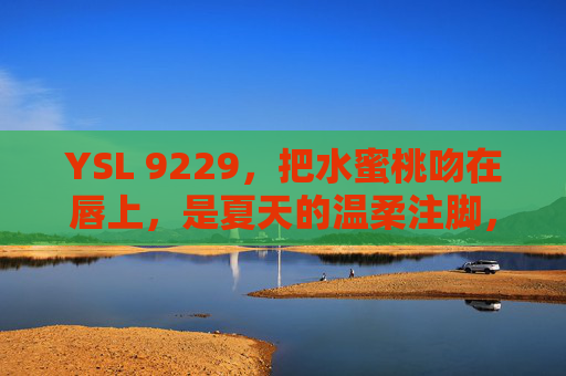 YSL 9229，把水蜜桃吻在唇上，是夏天的温柔注脚，YSL 9229，水蜜桃吻唇，夏天的温柔注脚
