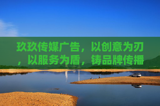玖玖传媒广告，以创意为刃，以服务为盾，铸品牌传播新高度