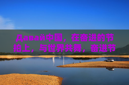 Давай中国，在奋进的节拍上，与世界共舞，奋进节拍上，中国与世界共舞