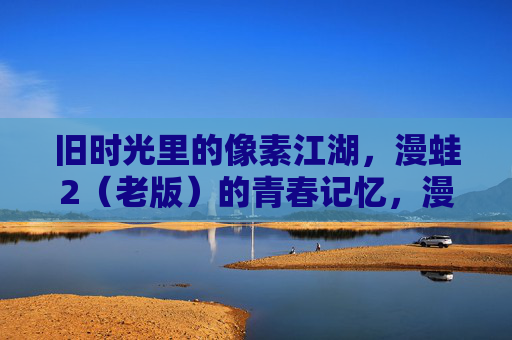 旧时光里的像素江湖，漫蛙2（老版）的青春记忆，漫蛙2（老版），像素江湖里的青春旧时光