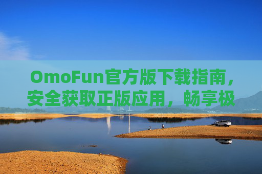 OmoFun官方版下载指南，安全获取正版应用，畅享极致娱乐体验，OmoFun官方版下载指南，安全正版，畅享极致娱乐