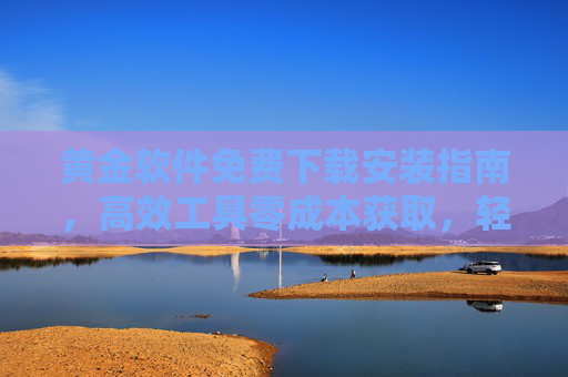 黄金软件免费下载安装指南，高效工具零成本获取，轻松提升工作效率，黄金软件免费下载安装指南，高效工具零成本提升工作效率