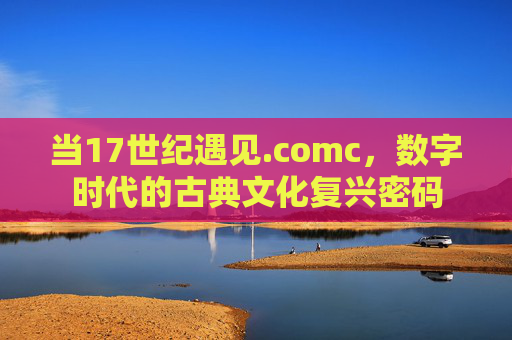 当17世纪遇见.comc，数字时代的古典文化复兴密码