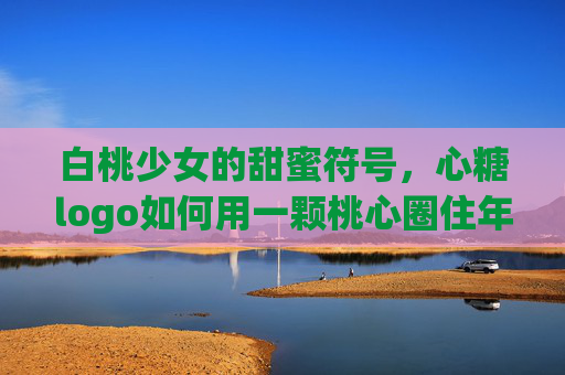 白桃少女的甜蜜符号，心糖logo如何用一颗桃心圈住年轻世代，心糖logo，桃心符号圈住年轻世代甜蜜
